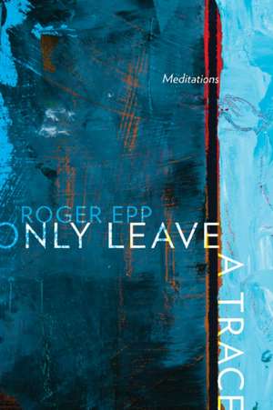 Only Leave a Trace: Meditations de Roger Epp