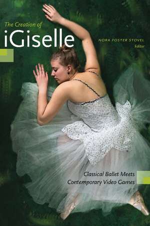 The Creation of iGiselle: Classical Ballet Meets Contemporary Video Games de Nora Foster Stovel