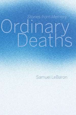 Ordinary Deaths: Stories from Memory de Samuel LeBaron