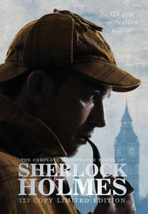 The Complete Illustrated Works of Sherlock Holmes: 123 Year Collectors Edition 123 Copy Limited Edition de Sir Arthur Conan Doyle