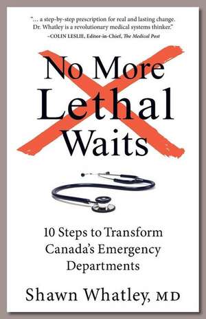 No More Lethal Waits: 10 Steps to Transform Canada's Emergency Departments de Shawn Whatley