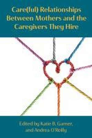 Care(ful) Relationships Between Mothers and the Caregivers They Hire de Katie Bodendorfer Garner