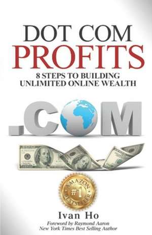 Dot Com Profits: 8 Steps to Building Unlimited Online Wealth de Ivan Ho