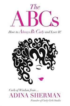 The ABCs~How To Always Be Curly and Love It! Curls of Wisdom from...Adina Sherman de Adina Sherman