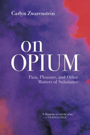 On Opium: Pain, Pleasure, and Other Matters of Substance de Carlyn Zwarenstein