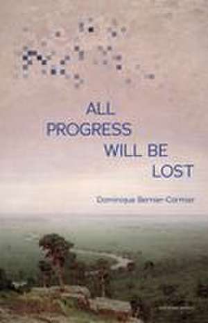 All Progress Will Be Lost de Dominique Bernier-Cormier