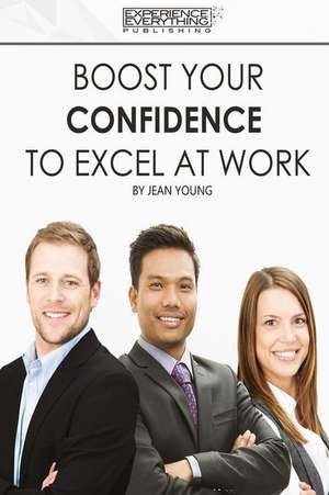 Boost Your Confidence To Excel At Work de Experience Everything Publishing