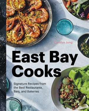 East Bay Cooks: Signature Recipes from the Best Restaurants, Bars, and Bakeries de Carolyn Jung