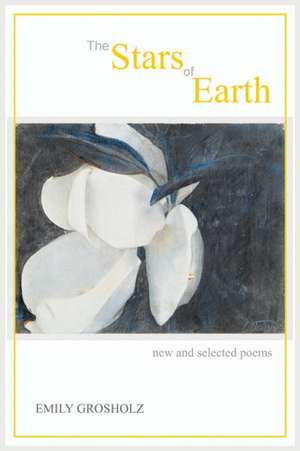 The Stars of Earth - new and selected poems de Emily Grosholz