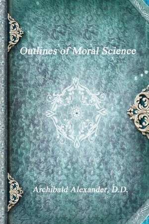 Outlines of Moral Science de D. D. Archibald Alexander