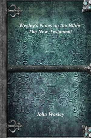 Wesley's Notes on the Bible - The New Testament de John Wesley