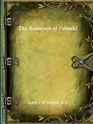 The Rámáyan of Válmíki de M. A. Ralph T. H. Griffith