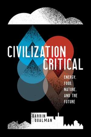 Civilization Critical: Energy, Food, Nature, and the Future de Darrin Qualman