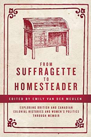 From Suffragette to Homesteader – Exploring British and Canadian Colonial Histories and Women′s Politics through Memoir de Emily Van Der Meulen