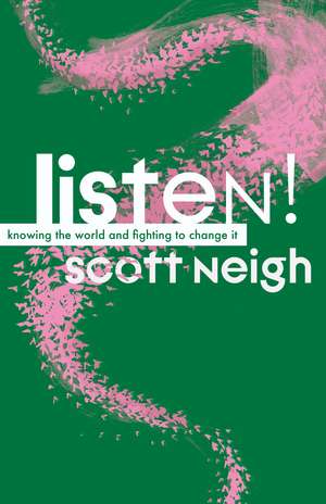 Listen!: Knowing the World and Fighting to Change It de Scott Neigh