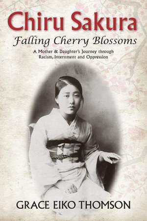 Chiru Sakura -- Falling Cherry Blossoms: A Mother & Daughter's Journey through Racism, Internment and Oppression de Grace Eiko Thomson