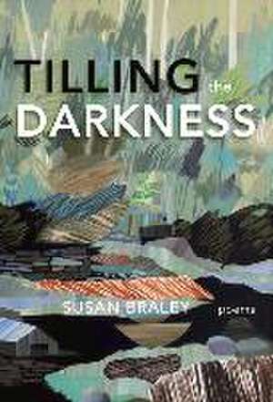 Tilling the Darkness de Susan Braley