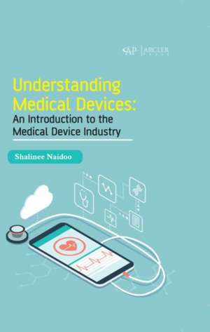 Understanding Medical Devices: An Introduction to the Medical Device Industry de Shalinee Naidoo