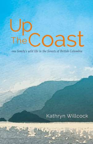 Up the Coast: One Family's Wild Life in the Forests of British Columbia de Kathryn Willcock