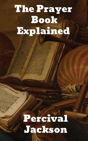 The Prayer Book Explained de Percival Jackson