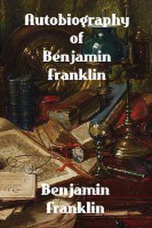 Autobiography of Benjamin Franklin de Benjamin Franklin