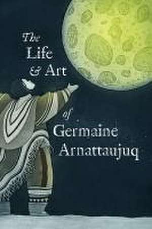 The Life and Art of Germaine Arnattaujuq de Arvaaq Press