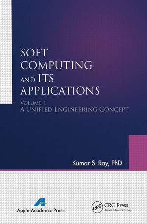 Soft Computing and Its Applications, Volume One: A Unified Engineering Concept de Kumar S. Ray