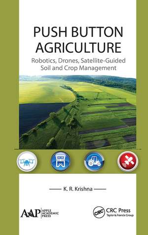 Push Button Agriculture: Robotics, Drones, Satellite-Guided Soil and Crop Management de K. R. Krishna