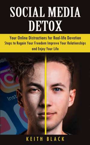 Social Media Detox: Your Online Distractions for Real-life Devotion (Steps to Regain Your Freedom Improve Your Relationships and Enjoy You de Keith Black