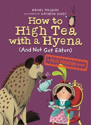 How to High Tea with a Hyena (and Not Get Eaten): A Polite Predators Book de Rachel Poliquin