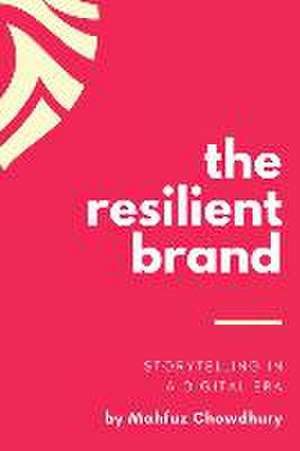 The Resilient Brand: Storytelling In A Digital Era de Mahfuz Chowdhury