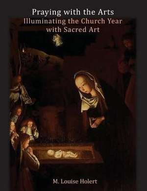 Praying With The Arts de M. Louise Holert