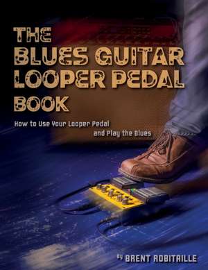 The Blues Guitar Looper Pedal Book de Brent C Robitaille