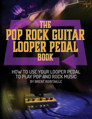 The Pop Rock Guitar Looper Pedal Book de Brent C Robitaille