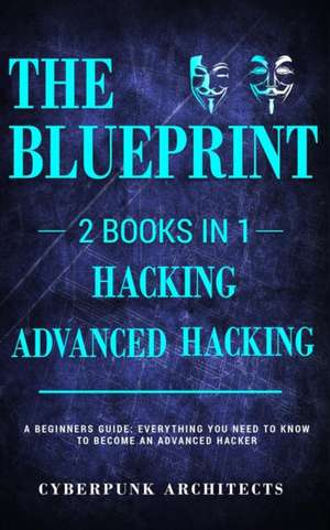 Hacking & Advanced Hacking: 2 BOOKS IN 1: THE BLUEPRINT: Everything You Need To Know For Hacking! de Cyberpunk Architects