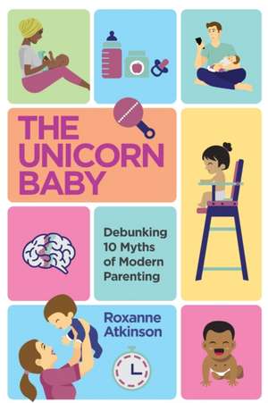 THE UNICORN BABY - Debunking 10 Myths of Modern Parenting de Roxanne Atkinson