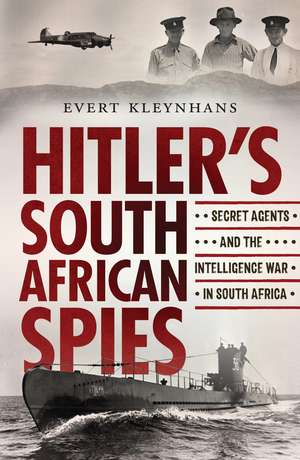 Hitler’s South African Spies: Secret Agents and the Intelligence War in South Africa de Evert Kleynhans