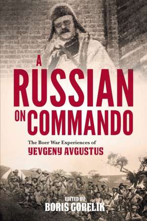 A RUSSIAN ON COMMANDO - The Boer War Experiences of Yevgeny Avgustus de Boris Gorelik