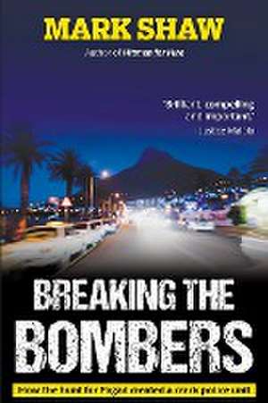 BREAKING THE BOMBERS - How the Hunt for Pagad Created a Crack Police Unit de Mark Shaw