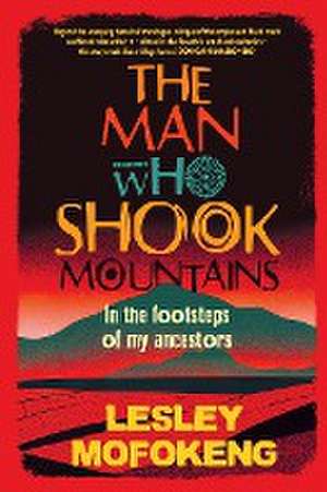 THE MAN WHO SHOOK THE MOUNTAINS - In the footsteps of my ancestors de Lesley Mofokeng