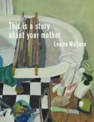 This Is a Story about Your Mother de Louise Wallace