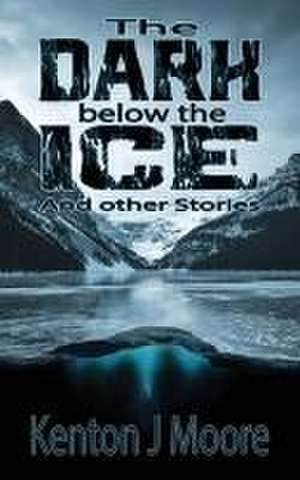 The Dark Below the Ice de Kenton J Moore