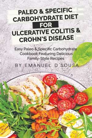 Paleo & Specific Carbohydrate Diet for Ulcerative Colitis & Crohn's Disease: Easy Paleo and Specific Carbohydrate Cookbook Featuring Delicious Family- de Emanuel D'Sousa