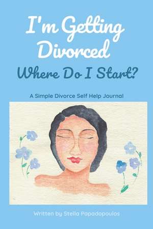 I'm Getting Divorced Where Do I Start?: A Simple Divorce Self Help Journal de Stella Papadopoulos