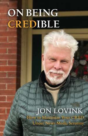 On Being Credible: How to Maximize Your CRED Under News Media Scrutiny de Jon Lovink