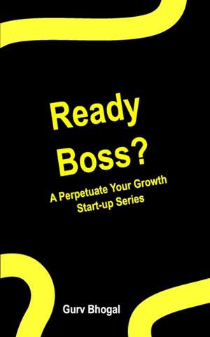 Ready Boss?: A Perpetuate Your Growth Series de Gurv Bhogal