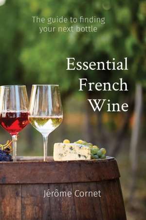 Essential French Wine: The guide to picking your next bottle de Jérôme Cornet