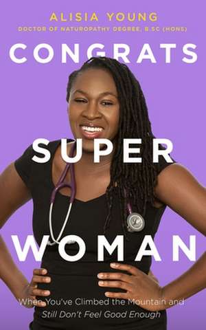 Congrats Superwoman: When You've Climbed the Mountain and Still Don't Feel Good Enough de Alisia Young