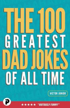 The 100 Greatest Dad Jokes of All-Time de Victor Junior