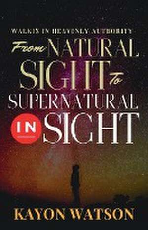 From Natural Sight to Supernatural Insight de Kayon Watson